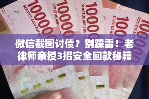 济南微信截图讨债？别踩雷！老律师亲授3招安全回款秘籍